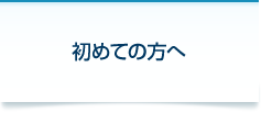 初めての方へ